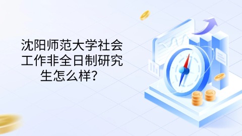 55沈阳师范大学社会工作非全日制研究生怎么样？.jpg