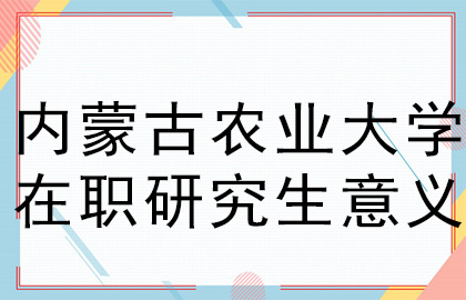 内蒙古农业大学在职研究生意义.jpg