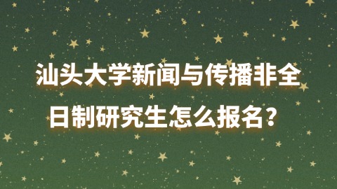 4汕头大学新闻与传播非全日制研究生怎么报名？.jpg