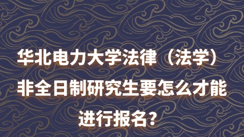 6华北电力大学法律（法学）非全日制研究生要怎么才能进行报名？.jpg