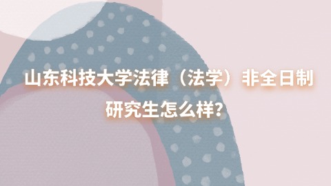 19山东科技大学法律（法学）非全日制研究生怎么样？.jpg