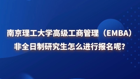 6南京理工大学高级工商管理（EMBA）非全日制研究生怎么进行报名呢？.jpg