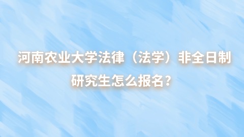 8河南农业大学法律（法学）非全日制研究生怎么报名？.jpg