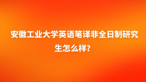 13安徽工业大学英语笔译非全日制研究生怎么样？.jpg