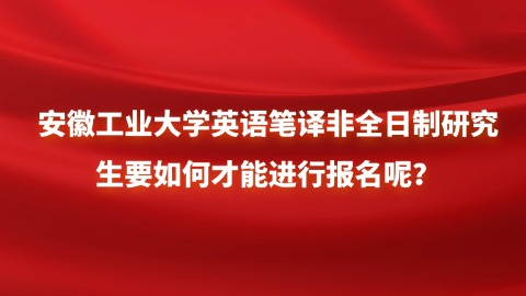 14安徽工业大学英语笔译非全日制研究生要如何才能进行报名呢？.jpg