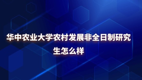 21华中农业大学农村发展非全日制研究生怎么样？.jpg