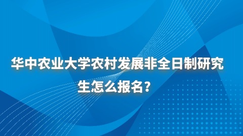 22华中农业大学农村发展非全日制研究生怎么报名.jpg