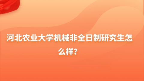 25河北农业大学机械非全日制研究生怎么样？.jpg