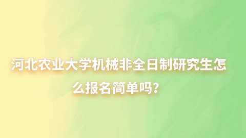 26河北农业大学机械非全日制研究生怎么报名简单吗？.jpg