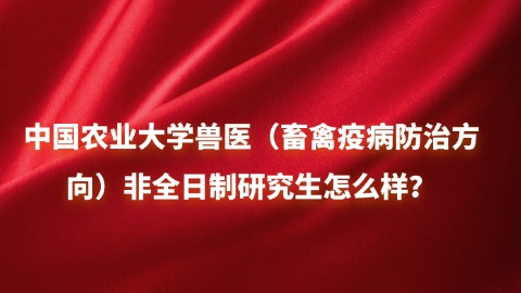 27中国农业大学兽医（畜禽疫病防治方向）非全日制研究生怎么样？.jpg