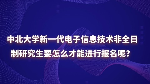 30中北大学新一代电子信息技术非全日制研究生要怎么才能进行报名呢？.jpg