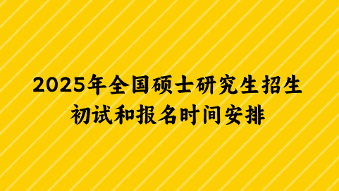 2025年全国硕士研究生招生初试和报名时间安排