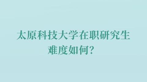 太原科技大学在职研究生难度如何？