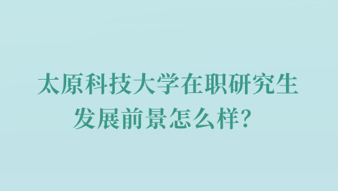 太原科技大学在职研究生发展前景怎么样？