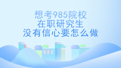 如果想考985院校的在职研究生，但没有信心，要怎么做